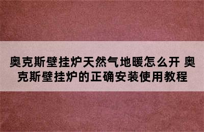 奥克斯壁挂炉天然气地暖怎么开 奥克斯壁挂炉的正确安装使用教程